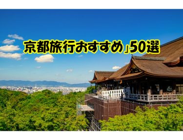 京都に旅行行くならオススメ50選!